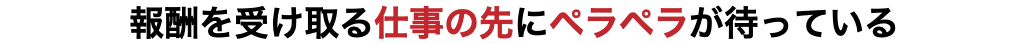 報酬を受け取る仕事の先にペラペラが待っている