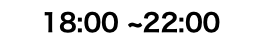 18:00 ~22:00