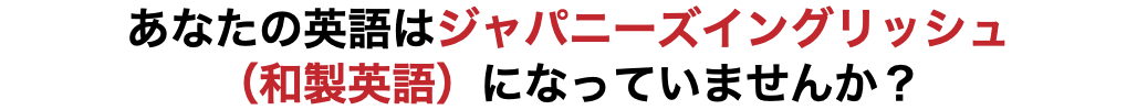あなたの英語はジャパニーズイングリッシュ （和製英語）になっていませんか？