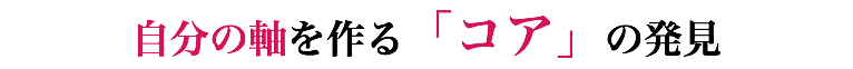 自分の軸を作る「コア」の発見