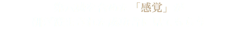 第六感を含めた「感覚」が 研ぎ澄まされた成功者に見てもらう