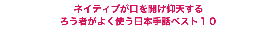 ネイティブが口を開け仰天する ろう者がよく使う日本手話ベスト１０