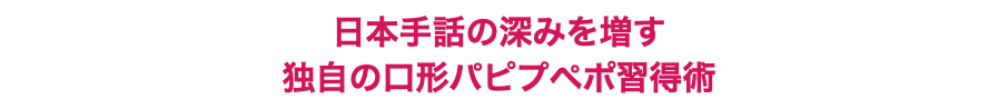 日本手話の深みを増す 独自の口形パピプペポ習得術