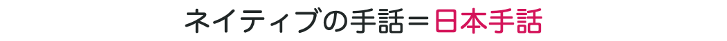 ネイティブの手話＝日本手話